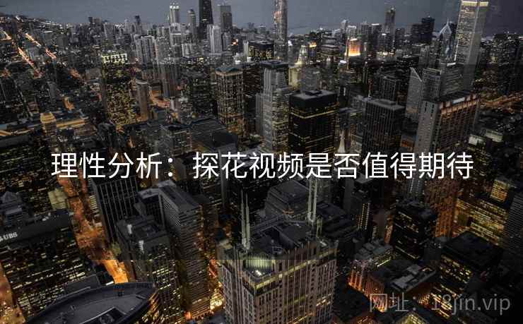 理性分析：探花视频是否值得期待