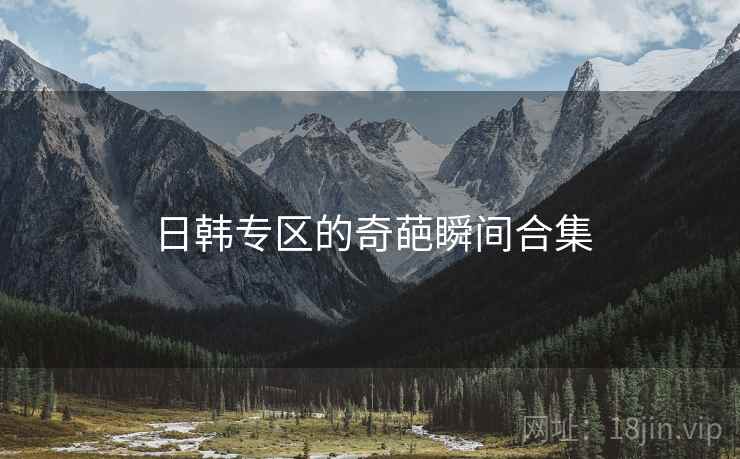 日韩专区的奇葩瞬间合集