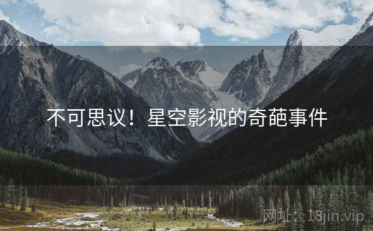 不可思议!星空影视的奇葩事件