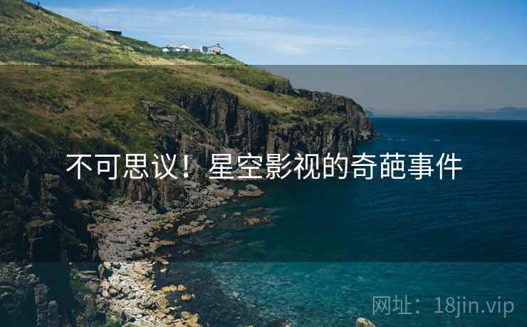 不可思议!星空影视的奇葩事件