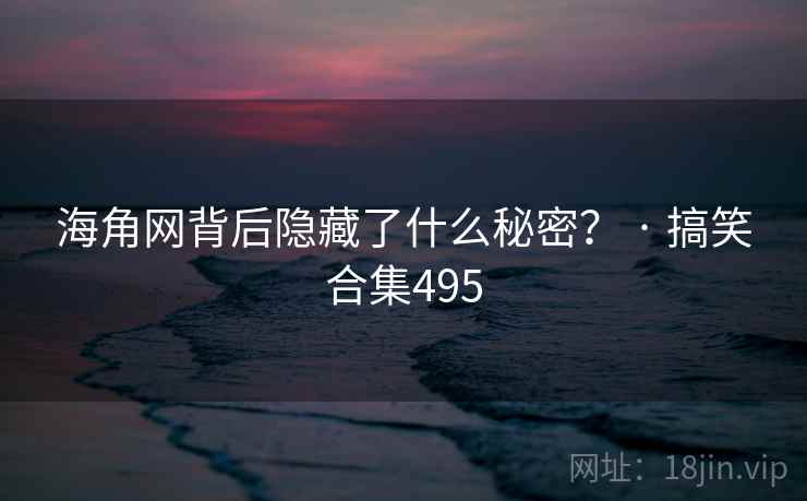 海角网背后隐藏了什么秘密? · 搞笑合集495