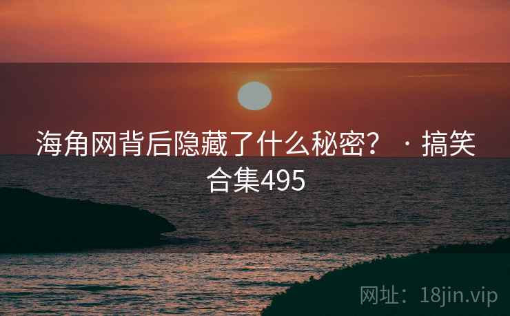 海角网背后隐藏了什么秘密？ · 搞笑合集495