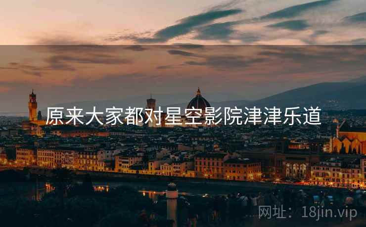 原来大家都对星空影院津津乐道