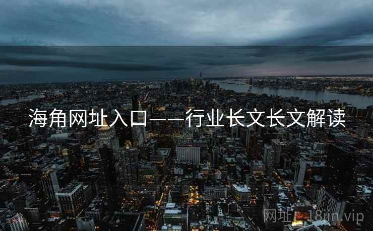 海角网址入口——行业长文长文解读
