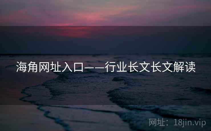 海角网址入口——行业长文长文解读