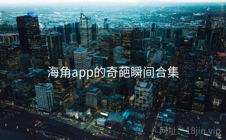 海角app的奇葩瞬间合集