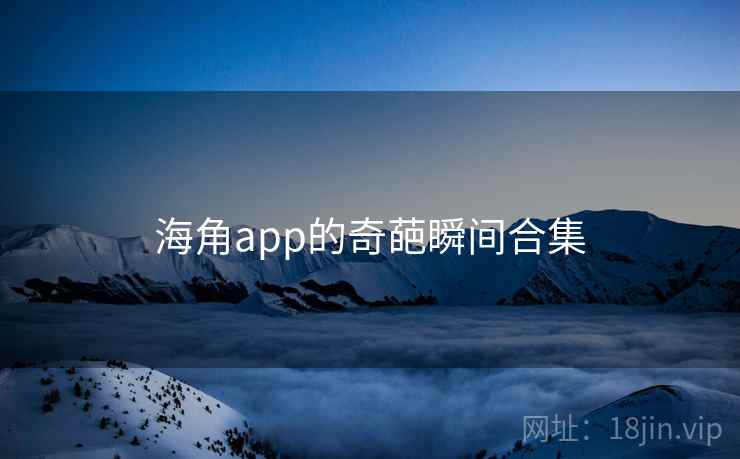 海角app的奇葩瞬间合集