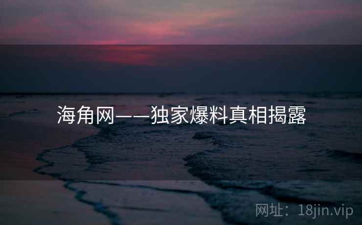 海角网——独家爆料真相揭露