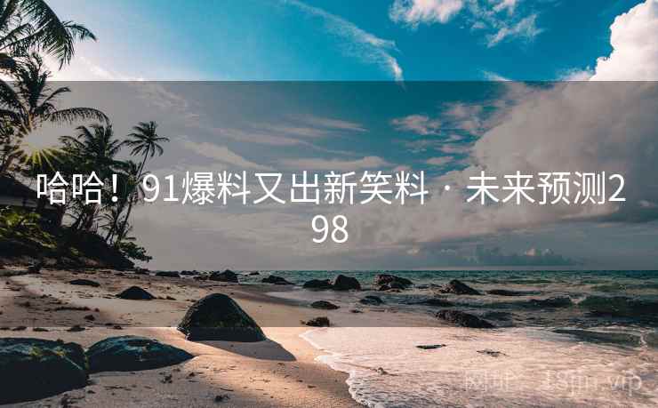 哈哈!91爆料又出新笑料 · 未来预测298