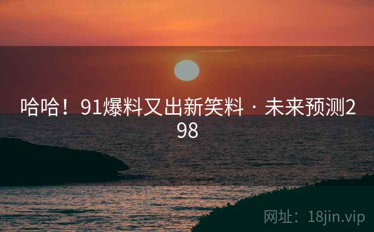 哈哈!91爆料又出新笑料 · 未来预测298
