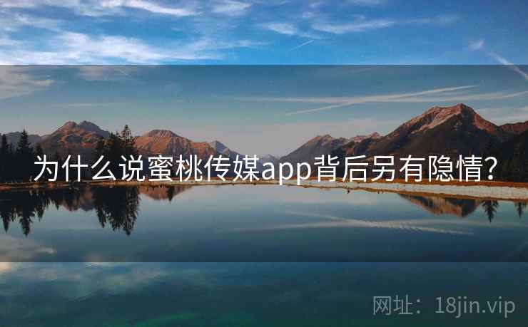 为什么说蜜桃传媒app背后另有隐情?