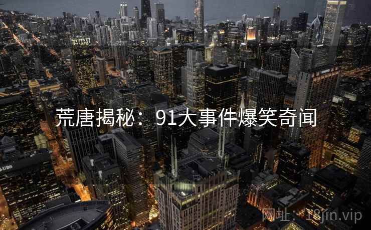 荒唐揭秘:91大事件爆笑奇闻