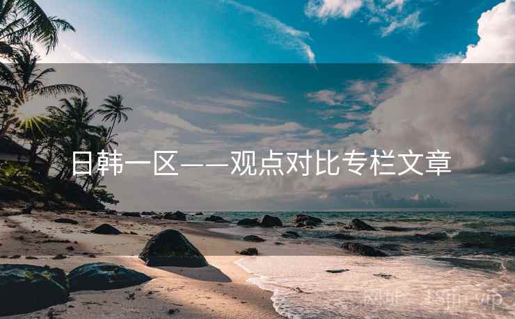 日韩一区——观点对比专栏文章  第1张 日韩一区——观点对比专栏文章  第1张