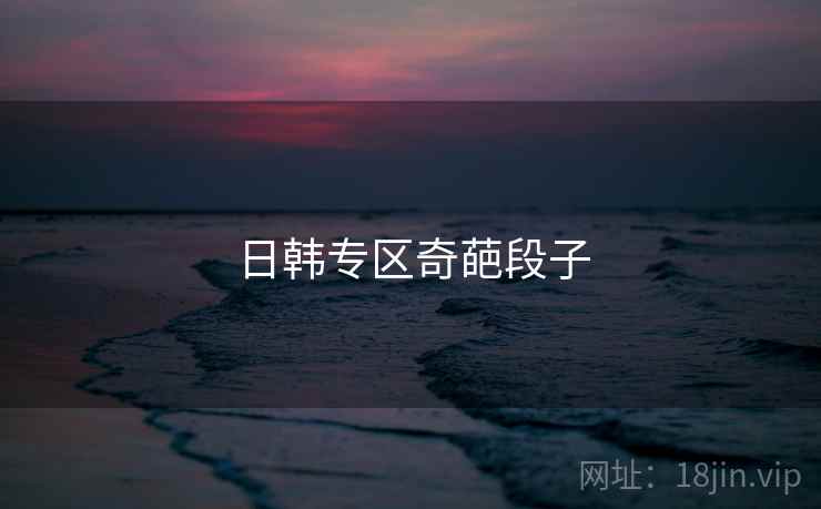 日韩专区奇葩段子