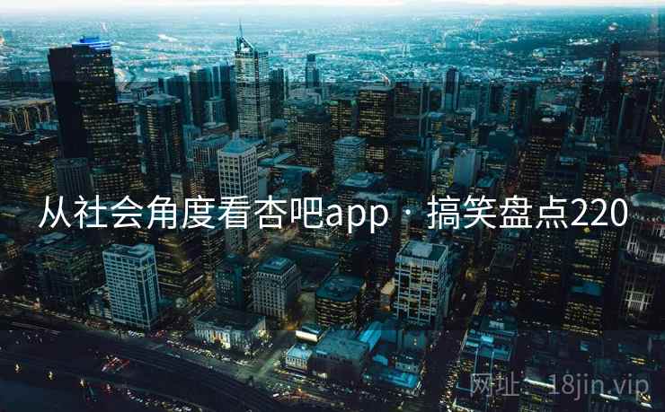 从社会角度看杏吧app · 搞笑盘点220