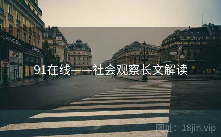 91在线——社会观察长文解读  第2张 91在线——社会观察长文解读  第2张