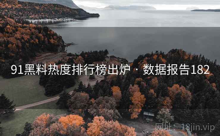 91黑料热度排行榜出炉 · 数据报告182  第1张 91黑料热度排行榜出炉 · 数据报告182  第1张