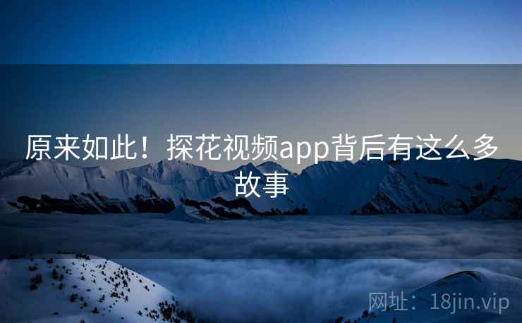原来如此!探花视频app背后有这么多故事  第1张 原来如此!探花视频app背后有这么多故事  第1张