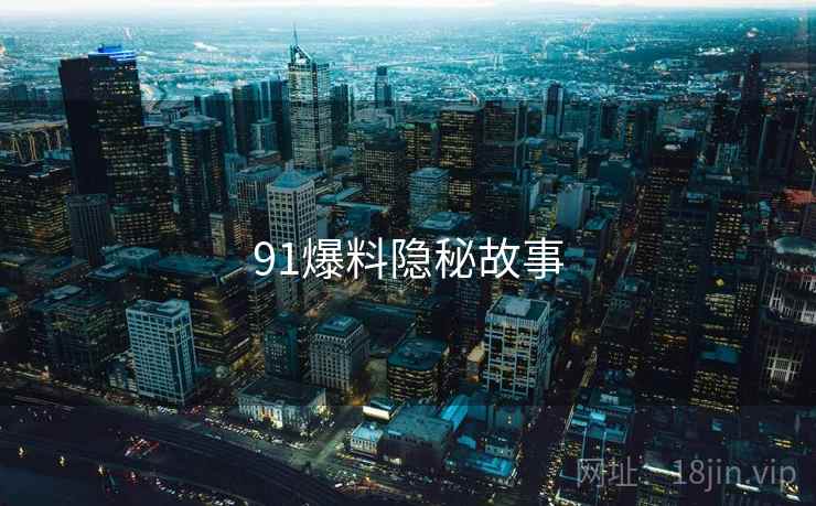 91爆料隐秘故事