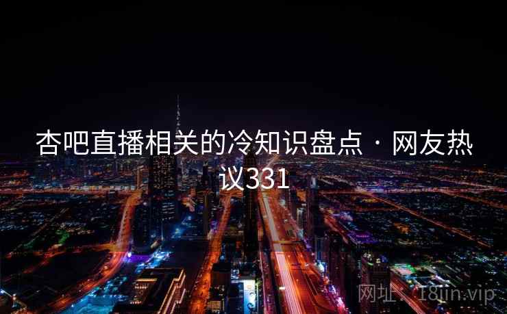 杏吧直播相关的冷知识盘点 · 网友热议331