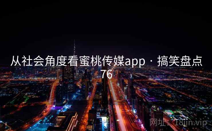 从社会角度看蜜桃传媒app · 搞笑盘点76