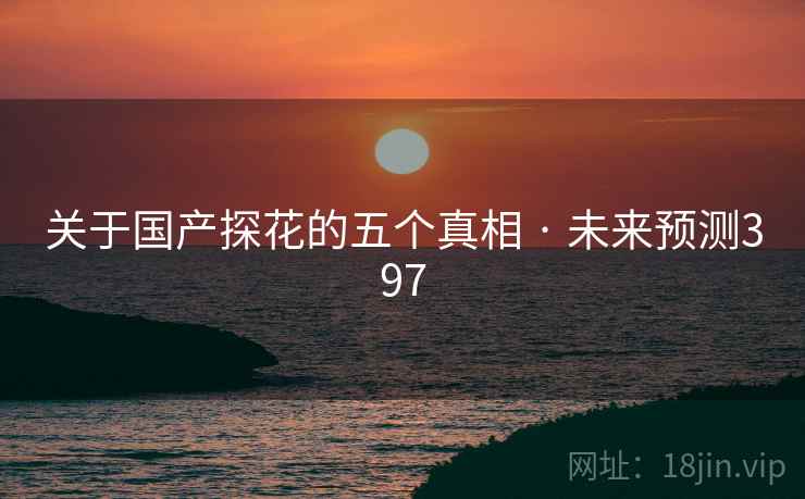 关于国产探花的五个真相 · 未来预测397