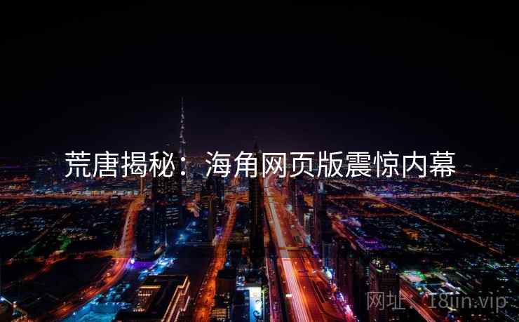 荒唐揭秘:海角网页版震惊内幕