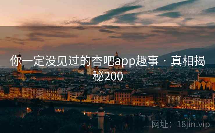 你一定没见过的杏吧app趣事 · 真相揭秘200