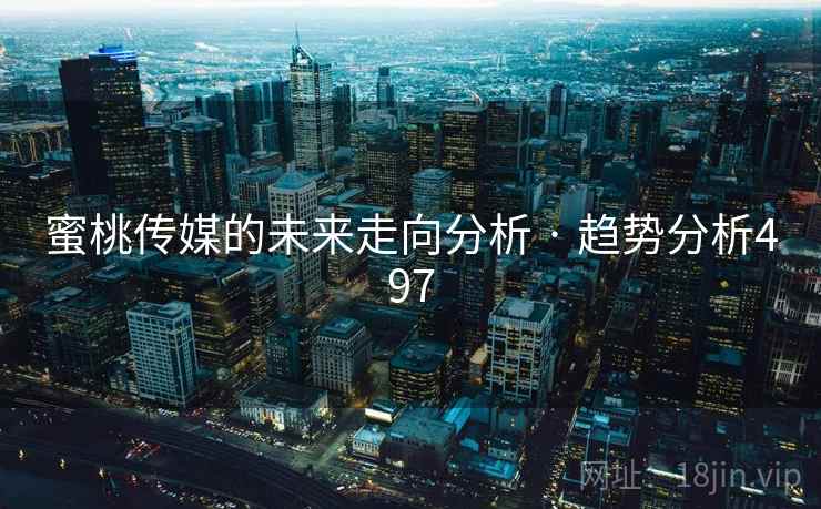 蜜桃传媒的未来走向分析 · 趋势分析497