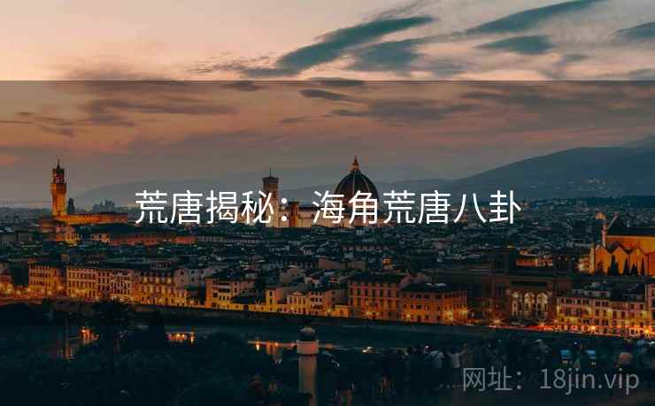 荒唐揭秘:海角荒唐八卦