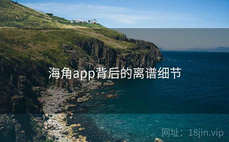 海角app背后的离谱细节
