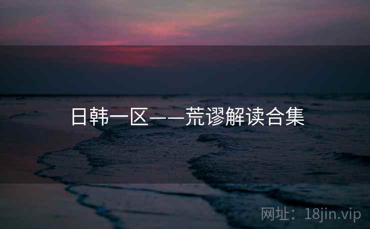 日韩一区——荒谬解读合集