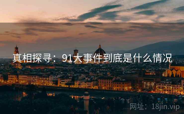 真相探寻:91大事件到底是什么情况