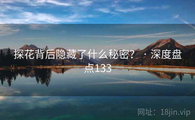 探花背后隐藏了什么秘密? · 深度盘点133