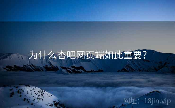 为什么杏吧网页端如此重要?