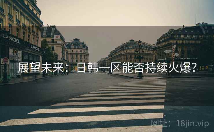 展望未来:日韩一区能否持续火爆?