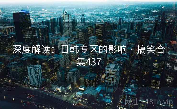 深度解读:日韩专区的影响 · 搞笑合集437