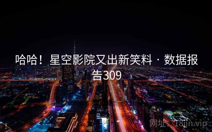 哈哈!星空影院又出新笑料 · 数据报告309