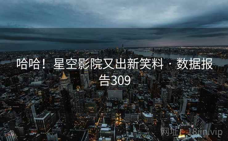 哈哈!星空影院又出新笑料 · 数据报告309