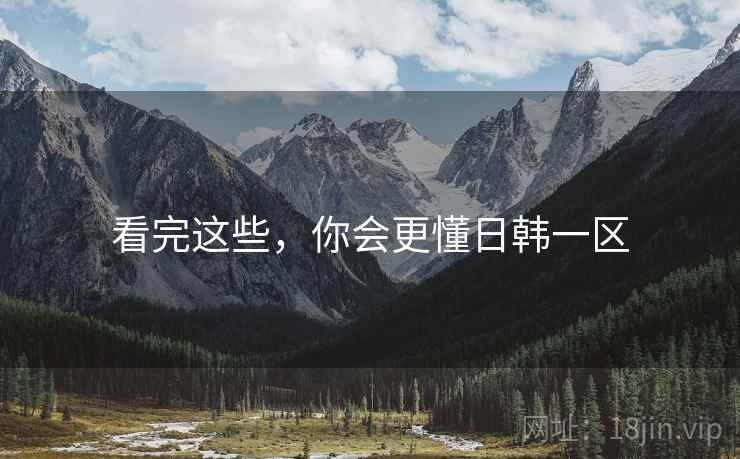 看完这些,你会更懂日韩一区
