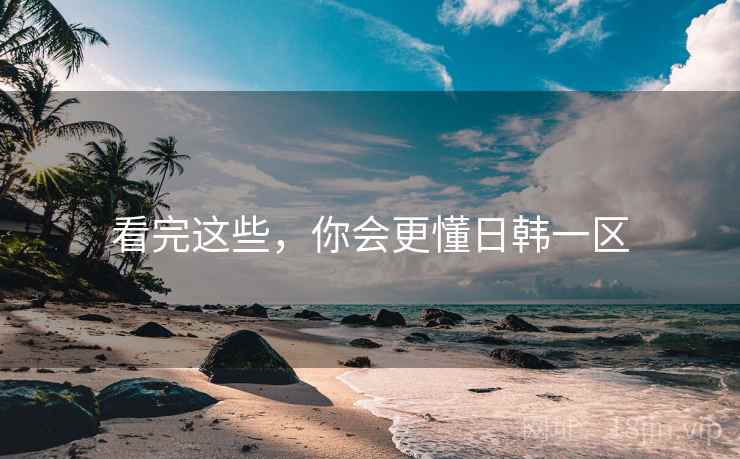看完这些,你会更懂日韩一区
