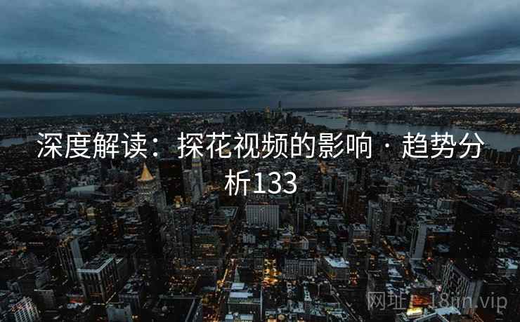 深度解读:探花视频的影响 · 趋势分析133
