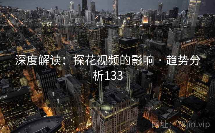 深度解读:探花视频的影响 · 趋势分析133