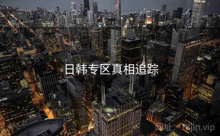 日韩专区真相追踪