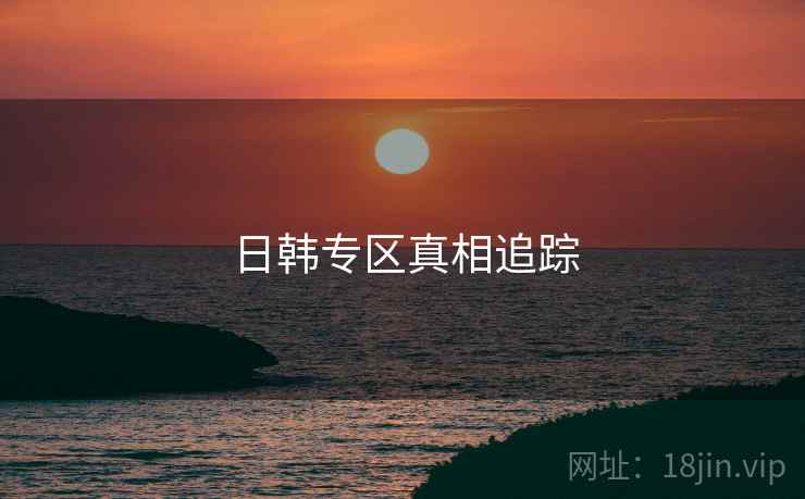日韩专区真相追踪