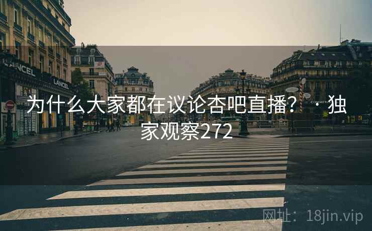 为什么大家都在议论杏吧直播? · 独家观察272