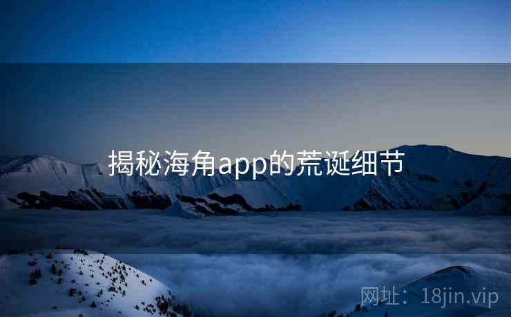 揭秘海角app的荒诞细节