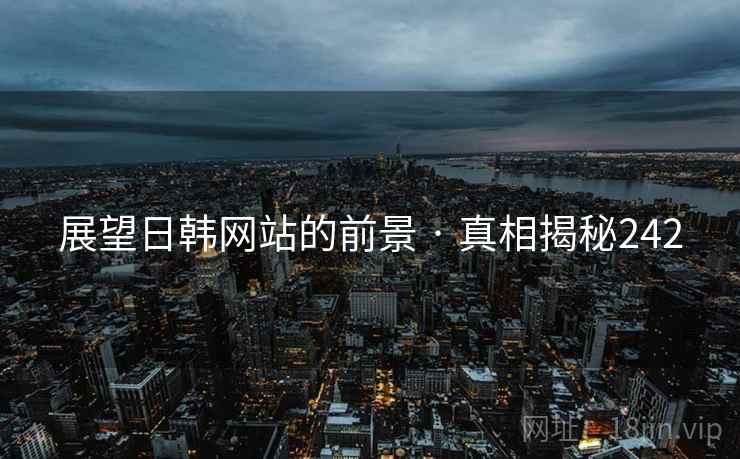 展望日韩网站的前景 · 真相揭秘242