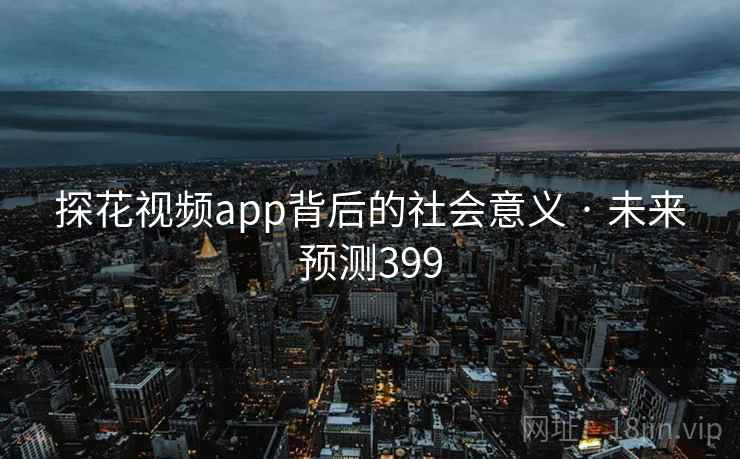 探花视频app背后的社会意义 · 未来预测399