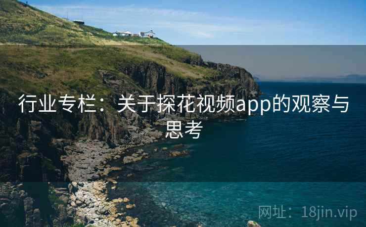 行业专栏：关于探花视频app的观察与思考